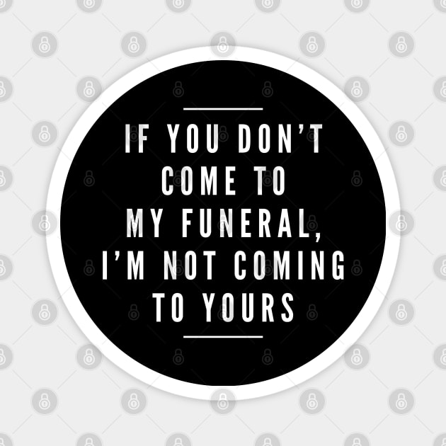 If You Don't Come To My Funeral, I'm Not Coming To Yours - Funny Sayings Magnet by Textee Store